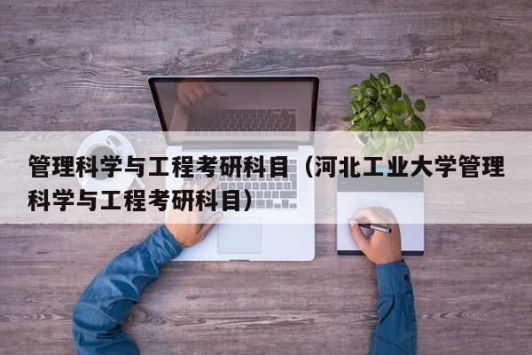 管理科学与工程考研科目（河北工业大学管理科学与工程考研科目）