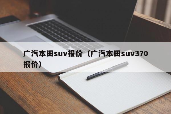 广汽本田suv报价（广汽本田suv370报价）