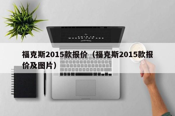 福克斯2015款报价（福克斯2015款报价及图片）