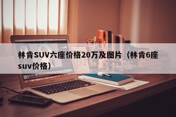 林肯SUV六座价格20万及图片（林肯6座suv价格）