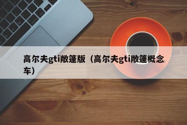 高尔夫gti敞篷版（高尔夫gti敞篷概念车）