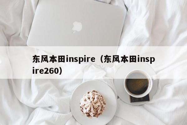 东风本田inspire（东风本田inspire260）