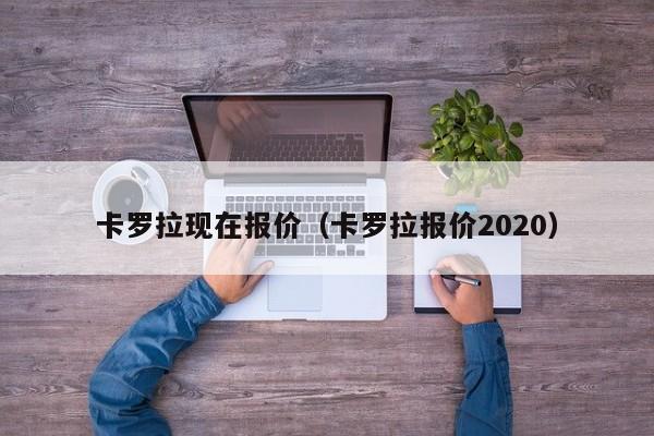 卡罗拉现在报价（卡罗拉报价2020）