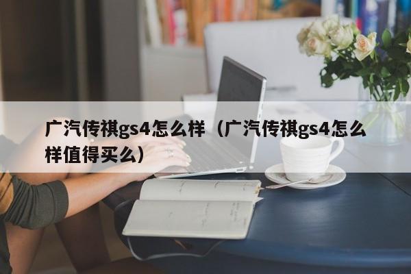 广汽传祺gs4怎么样（广汽传祺gs4怎么样值得买么）