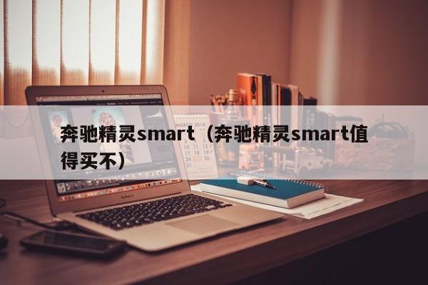 奔驰精灵smart（奔驰精灵smart值得买不）