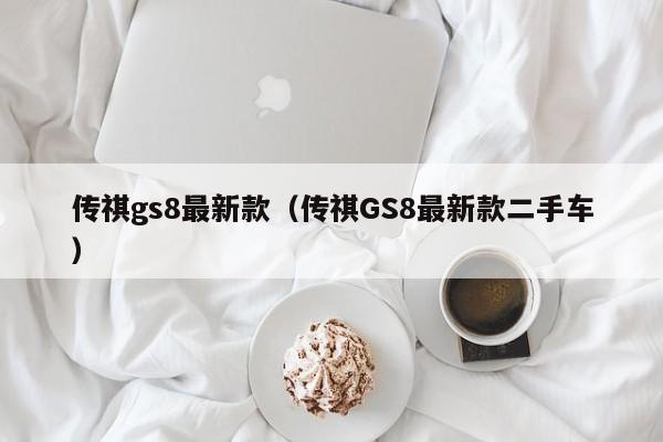 传祺gs8最新款（传祺GS8最新款二手车）