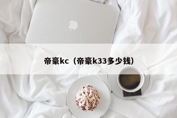 帝豪kc（帝豪k33多少钱）