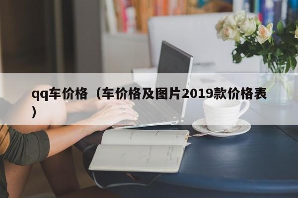 qq车价格（车价格及图片2019款价格表）