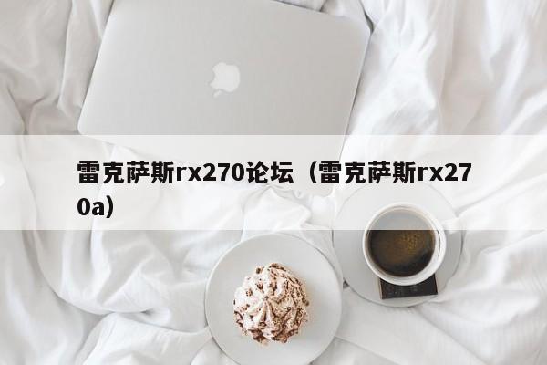 雷克萨斯rx270论坛（雷克萨斯rx270a）