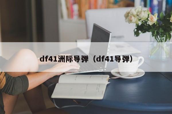 df41洲际导弹（df41导弹）