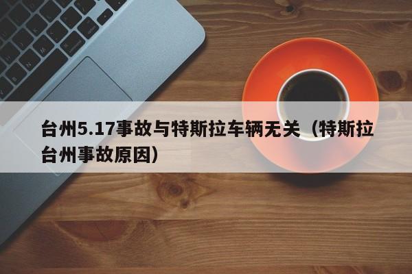 台州5.17事故与特斯拉车辆无关（特斯拉台州事故原因）