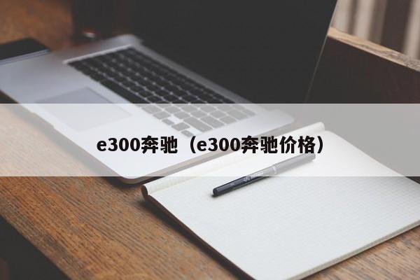 e300奔驰（e300奔驰价格）