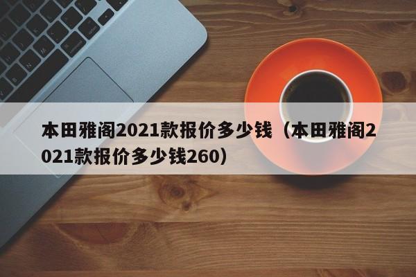 本田雅阁2021款报价多少钱（本田雅阁2021款报价多少钱260）