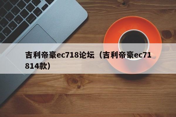 吉利帝豪ec718论坛（吉利帝豪ec71814款）