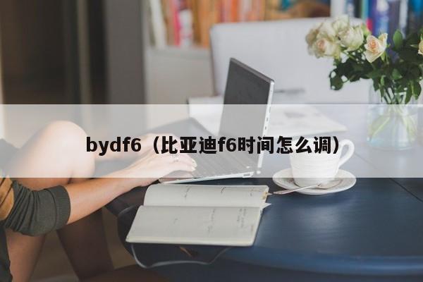 bydf6（比亚迪f6时间怎么调）