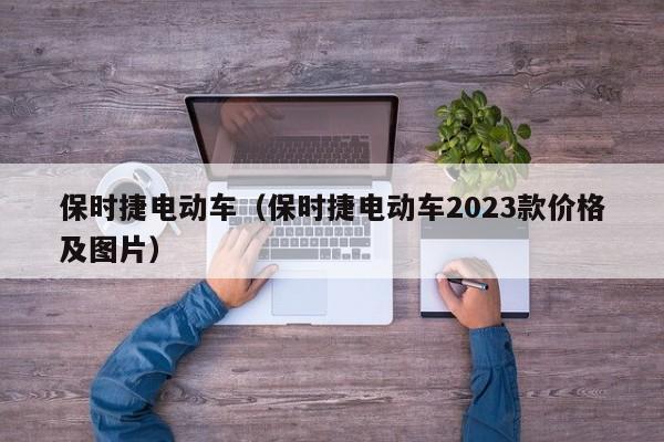 保时捷电动车（保时捷电动车2023款价格及图片）