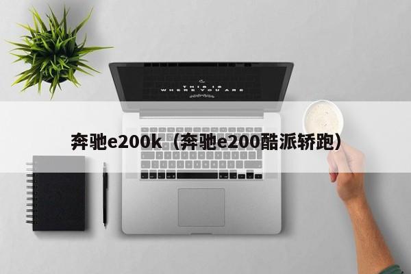 奔驰e200k（奔驰e200酷派轿跑）