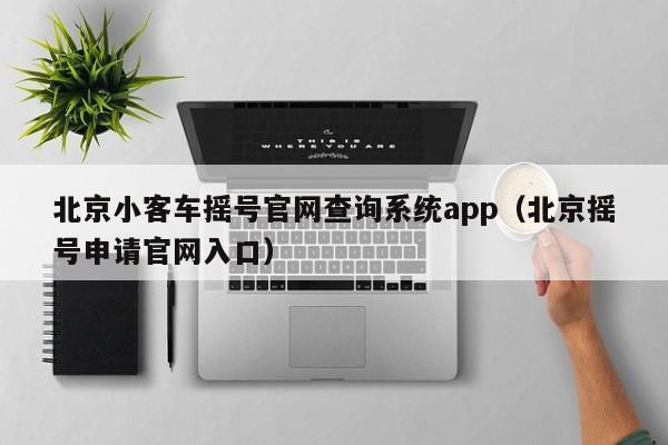 北京小客车摇号官网查询系统app（北京摇号申请官网入口）