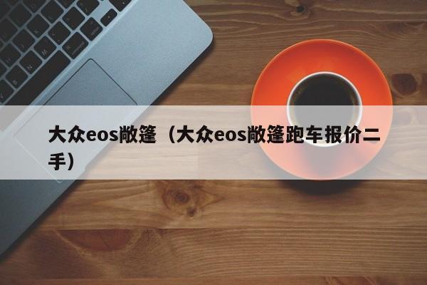 大众eos敞篷（大众eos敞篷跑车报价二手）