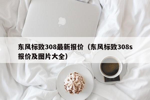 东风标致308最新报价（东风标致308s报价及图片大全）