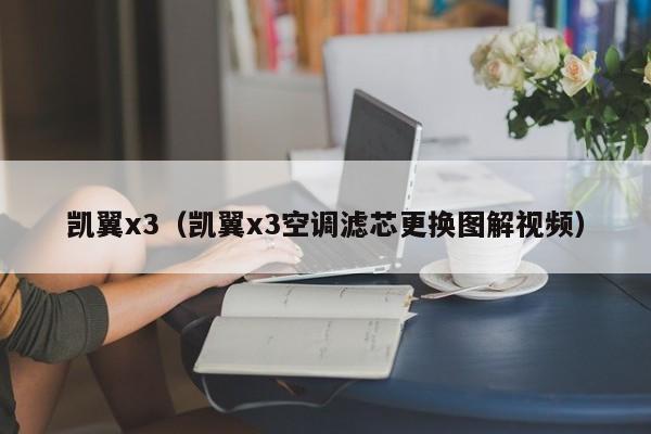 凯翼x3（凯翼x3空调滤芯更换图解视频）