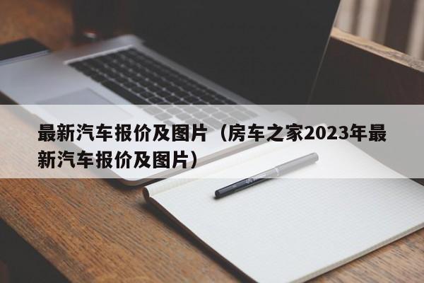 最新汽车报价及图片（房车之家2023年最新汽车报价及图片）