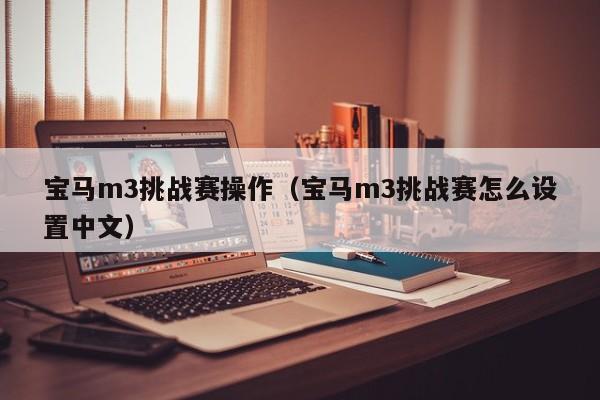 宝马m3挑战赛操作（宝马m3挑战赛怎么设置中文）