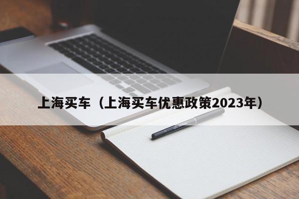 上海买车（上海买车优惠政策2023年）