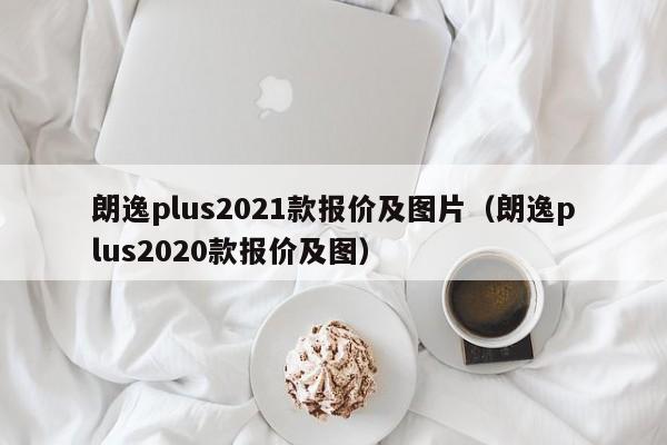 朗逸plus2021款报价及图片（朗逸plus2020款报价及图）