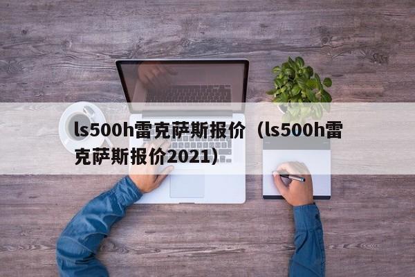 ls500h雷克萨斯报价（ls500h雷克萨斯报价2021）