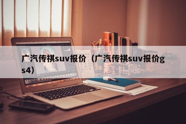 广汽传祺suv报价（广汽传祺suv报价gs4）