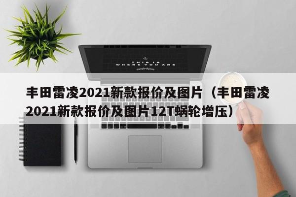 丰田雷凌2021新款报价及图片（丰田雷凌2021新款报价及图片12T蜗轮增压）