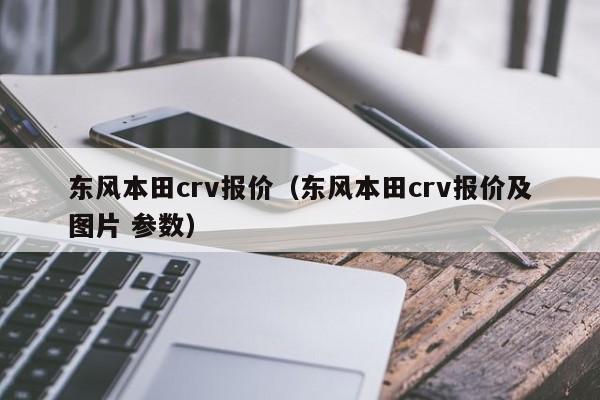 东风本田crv报价（东风本田crv报价及图片 参数）