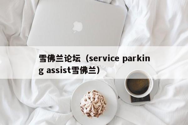 雪佛兰论坛（service parking assist雪佛兰）