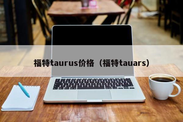 福特taurus价格（福特tauars）