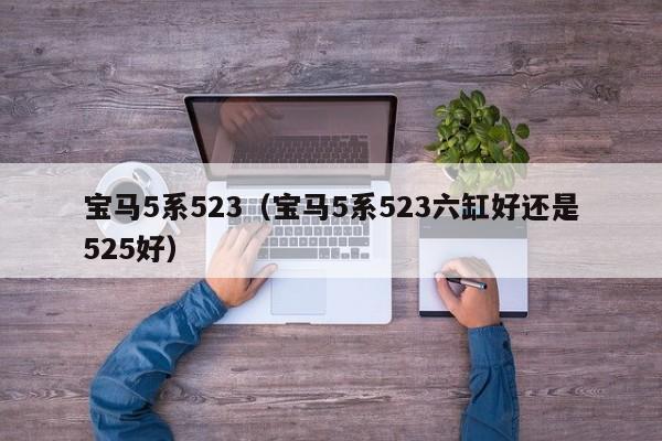 宝马5系523（宝马5系523六缸好还是525好）