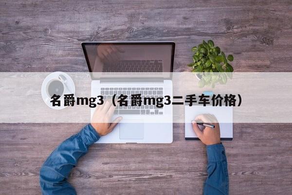 名爵mg3（名爵mg3二手车价格）