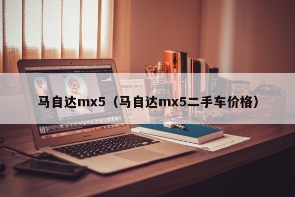 马自达mx5（马自达mx5二手车价格）