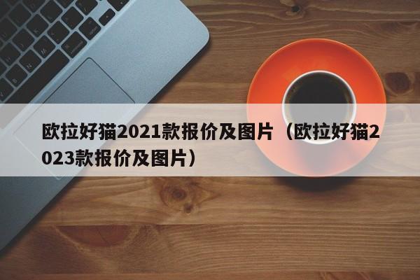 欧拉好猫2021款报价及图片（欧拉好猫2023款报价及图片）