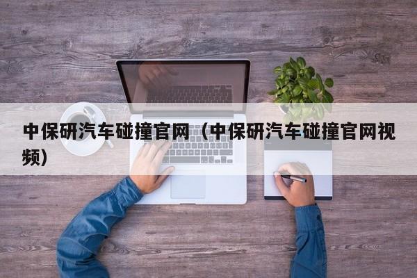 中保研汽车碰撞官网（中保研汽车碰撞官网视频）