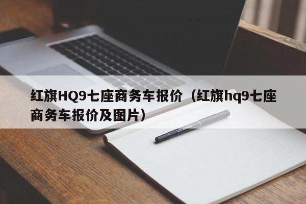 红旗HQ9七座商务车报价（红旗hq9七座商务车报价及图片）