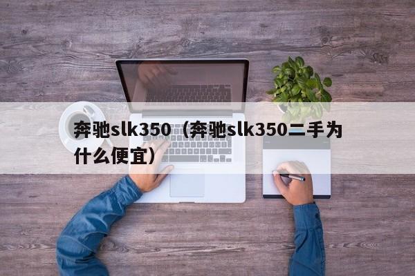 奔驰slk350（奔驰slk350二手为什么便宜）