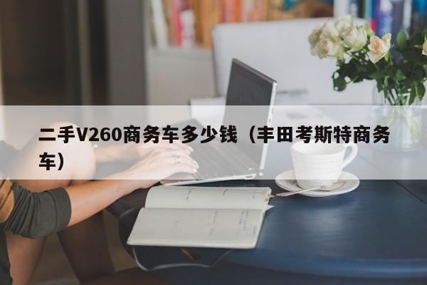 二手V260商务车多少钱（丰田考斯特商务车）