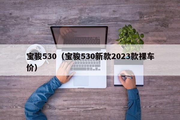 宝骏530（宝骏530新款2023款裸车价）