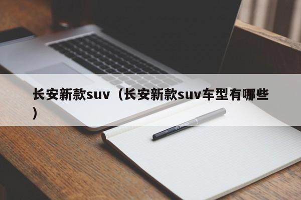 长安新款suv（长安新款suv车型有哪些）