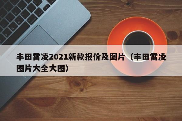 丰田雷凌2021新款报价及图片（丰田雷凌图片大全大图）