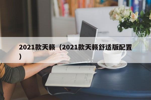 2021款天籁（2021款天籁舒适版配置）