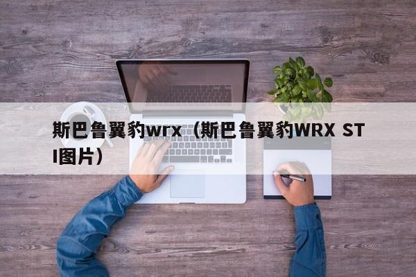 斯巴鲁翼豹wrx（斯巴鲁翼豹WRX STI图片）