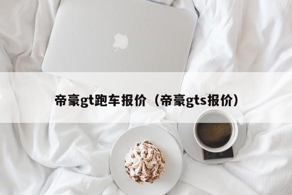 帝豪gt跑车报价（帝豪gts报价）