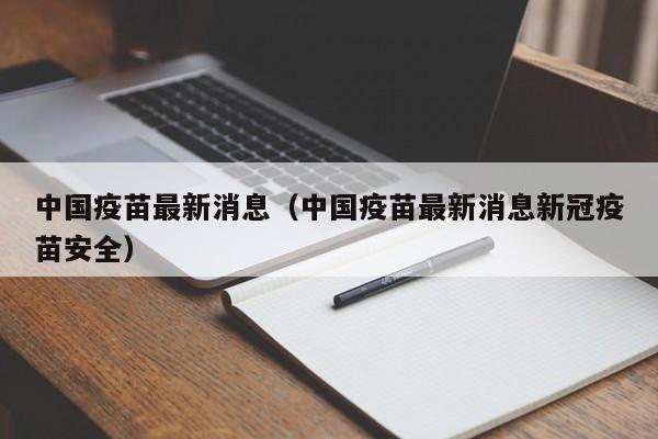 中国疫苗最新消息（中国疫苗最新消息新冠疫苗安全）